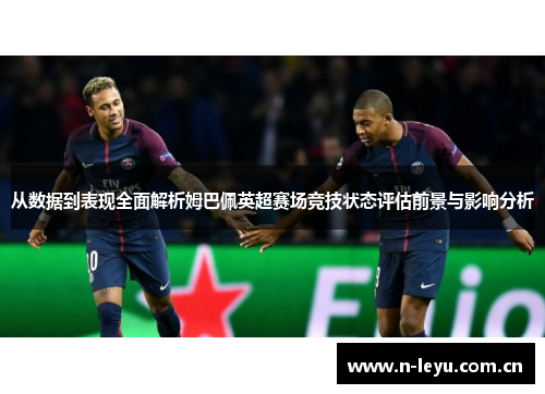 从数据到表现全面解析姆巴佩英超赛场竞技状态评估前景与影响分析